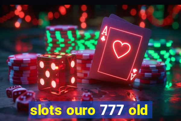 slots ouro 777 old